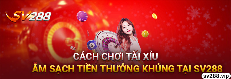 Cách Chơi Tài Xỉu Hay Ẵm Sạch Tiền Thưởng Lớn Tại SV288