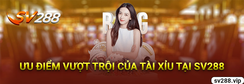 Ưu Điểm Vượt Trội Của Tài Xỉu Tại Sv288