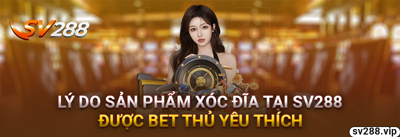 Lý Do Khiến Sản Phẩm Xóc Đĩa Tại Sv288 Được Bet Thủ Yêu Thích