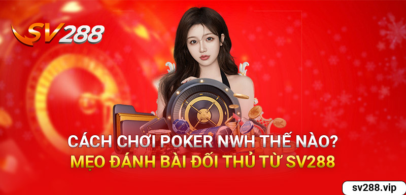 Cách Chơi Poker Như Thế Nào? Mẹo Đánh Bại Đối Thủ Từ SV288