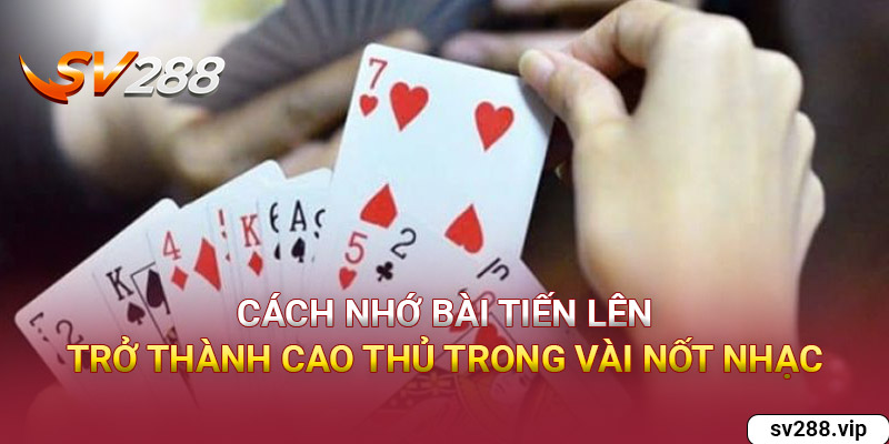 Cách Nhớ Bài Tiến Lên - Trở Thành Cao Thủ Trong Vài Nốt Nhạc