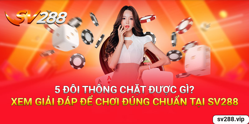 5 Đôi thông chặt được gì? Xem đáp án để chơi đúng chuẩn tại SV288