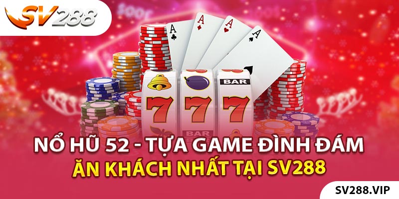 nổ hũ 52 - Tựa Game Đình Đám Ăn Khách Nhất Tại SV288